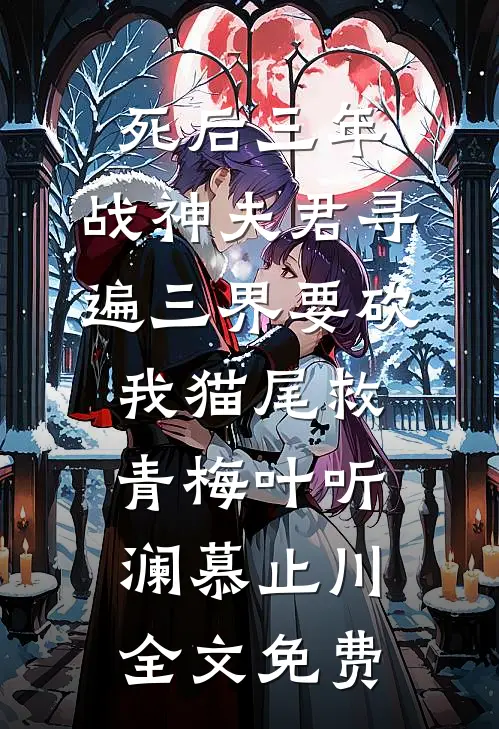 死后三年，战神夫君寻遍三界要砍我猫尾救青梅叶听澜慕止川全文免费