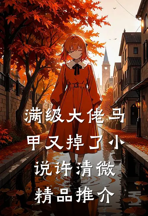 满级大佬马甲又掉了小说许清微精品推介