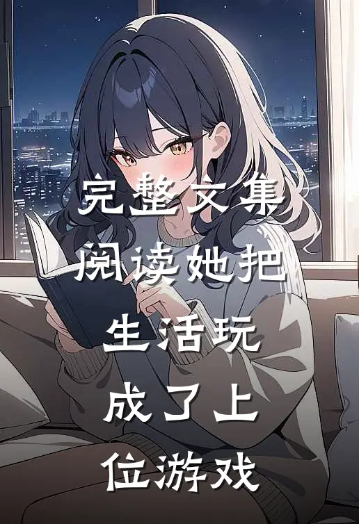 完整文集阅读她把生活玩成了上位游戏