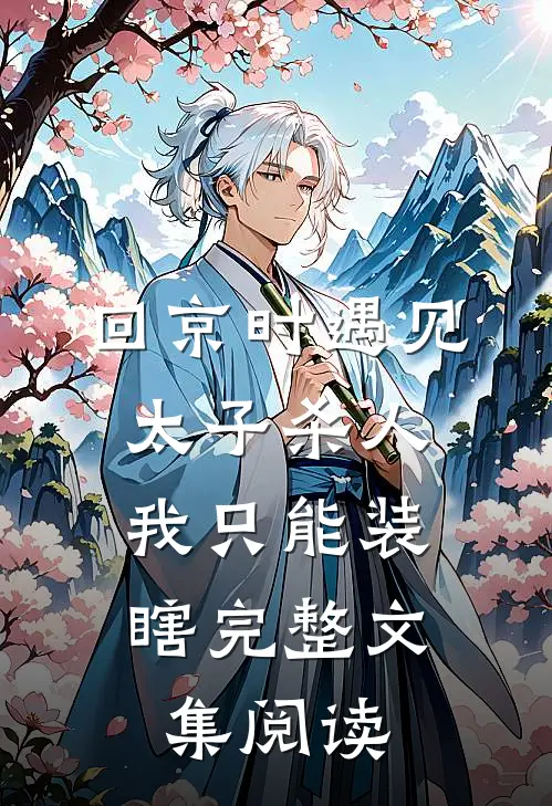 回京时遇见太子杀人，我只能装瞎完整文集阅读