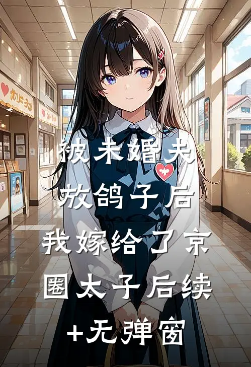 被未婚夫放鸽子后，我嫁给了京圈太子后续+无弹窗
