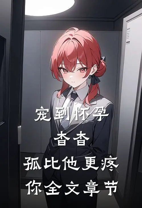 宠到怀孕，杳杳，孤比他更疼你全文章节