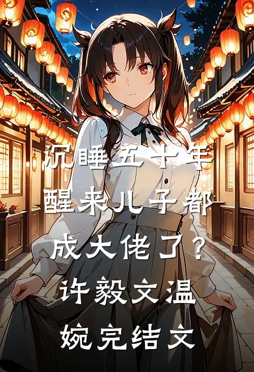 沉睡五十年，醒来儿子都成大佬了？许毅文温婉完结文