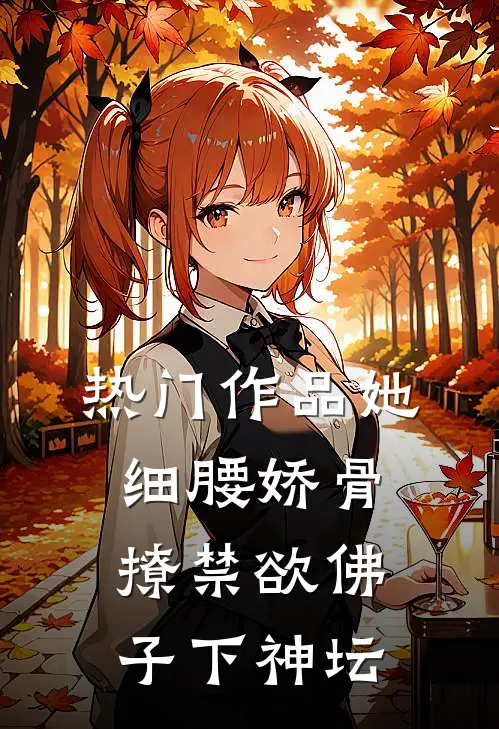 热门作品她细腰娇骨，撩禁欲佛子下神坛