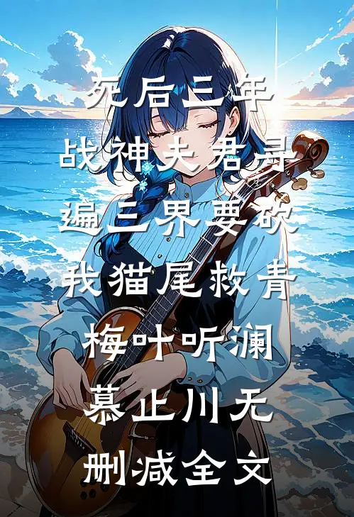 死后三年，战神夫君寻遍三界要砍我猫尾救青梅叶听澜慕止川无删减全文