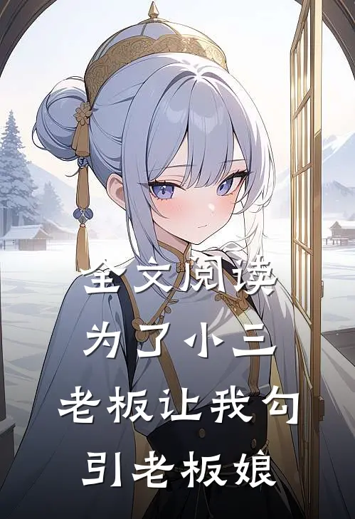全文阅读为了小三，老板让我勾引老板娘