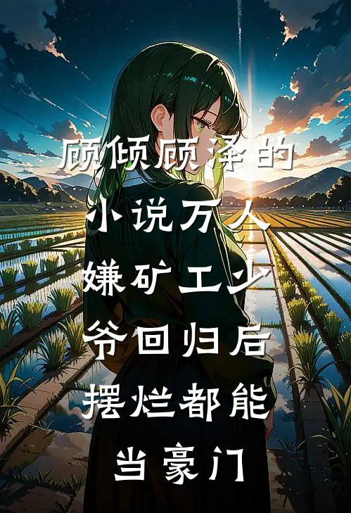 顾倾顾泽的小说万人嫌矿工少爷回归后，摆烂都能当豪门