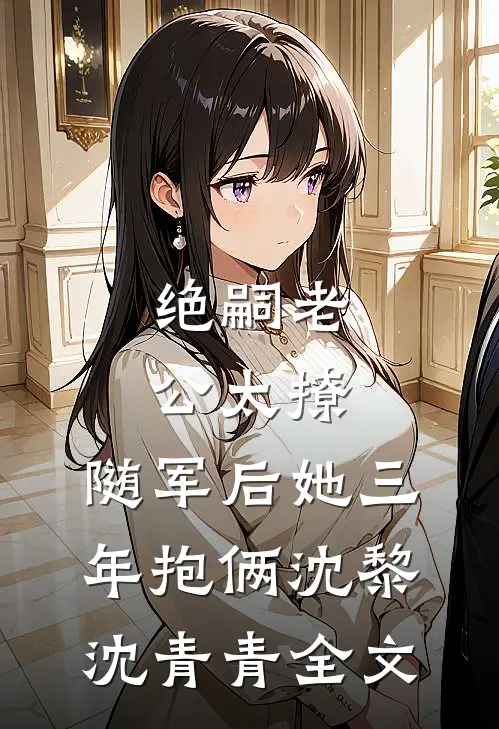 绝嗣老公太撩，随军后她三年抱俩沈黎沈青青全文