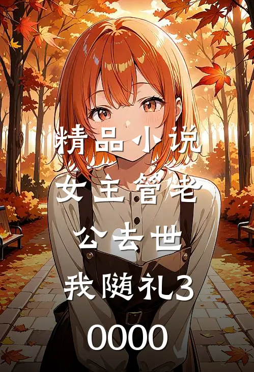 精品小说女主管老公去世，我随礼30000