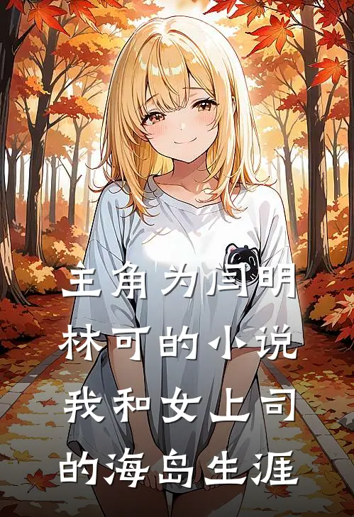 主角为闫明林可的小说我和女上司的海岛生涯