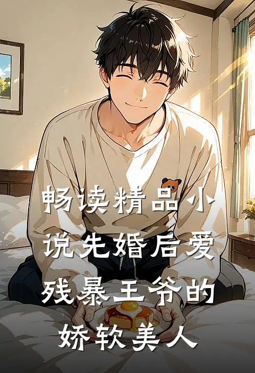 畅读精品小说先婚后爱：残暴王爷的娇软美人