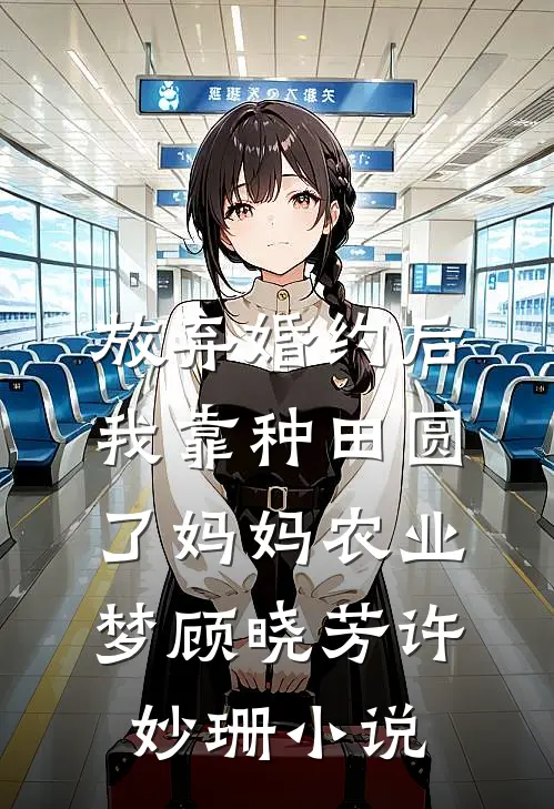 放弃婚约后，我靠种田圆了妈妈农业梦顾晓芳许妙珊小说