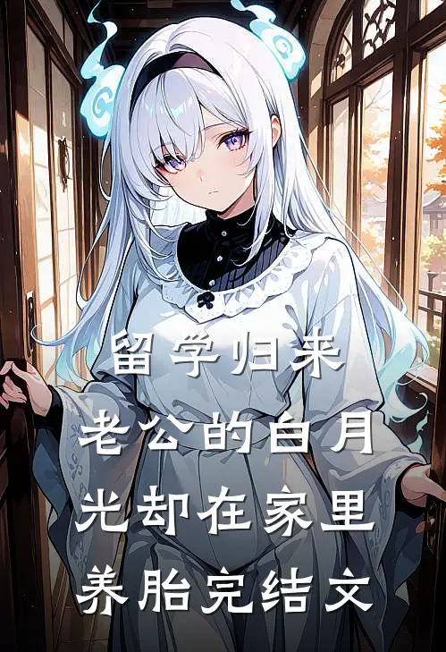 留学归来，老公的白月光却在家里养胎完结文
