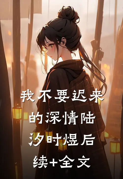 我不要迟来的深情陆汐时煜后续+全文