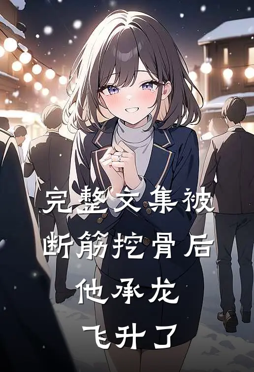 完整文集被断筋挖骨后，他承龙飞升了