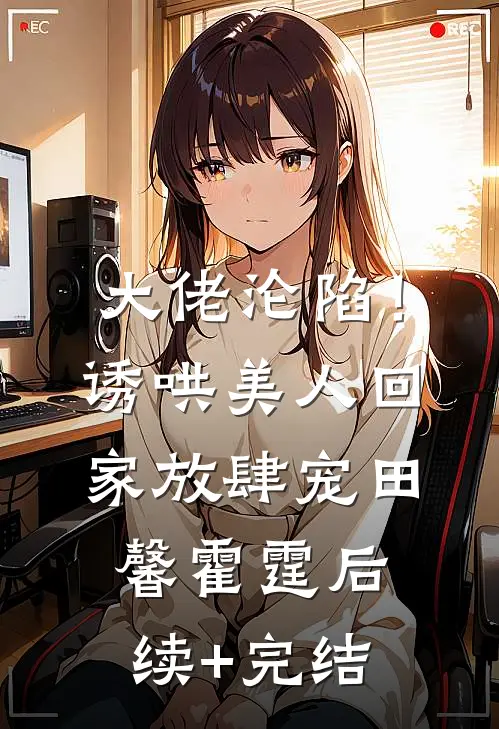大佬沦陷！诱哄美人回家放肆宠田馨霍霆后续+完结