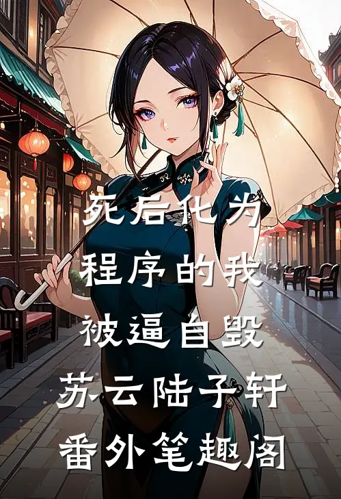 死后化为程序的我被逼自毁：苏云陆子轩番外笔趣阁