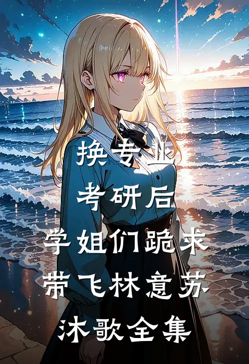换专业考研后，学姐们跪求带飞林意苏沐歌 全集