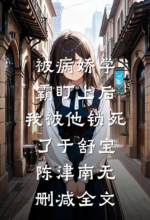 被病娇学霸盯上后，我被他锁死了于舒宝陈津南无删减全文
