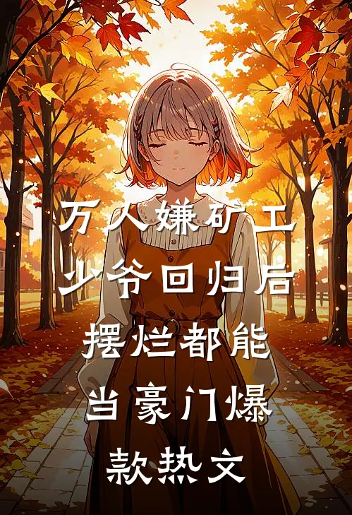 万人嫌矿工少爷回归后，摆烂都能当豪门爆款热文