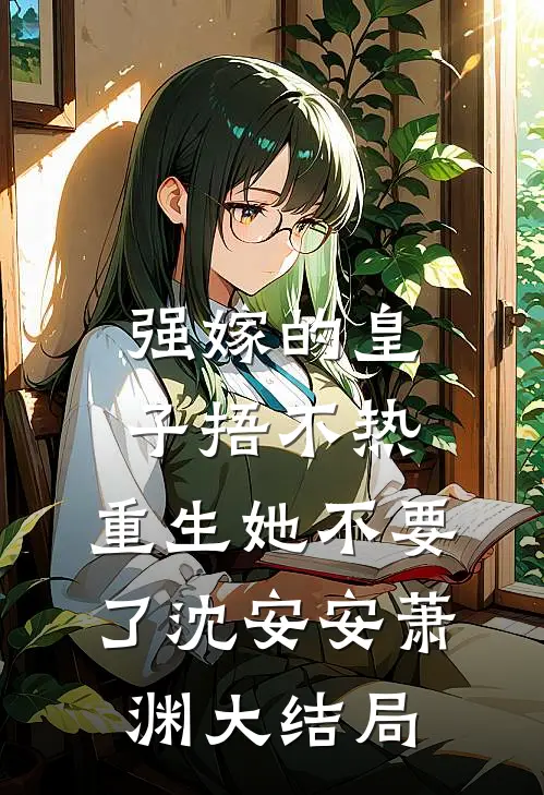 强嫁的皇子捂不热，重生她不要了沈安安萧渊大结局