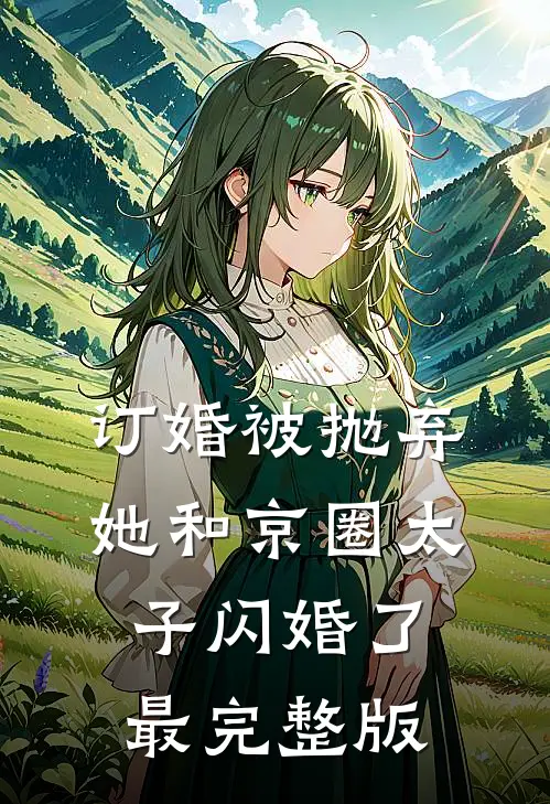 订婚被抛弃，她和京圈太子闪婚了最完整版