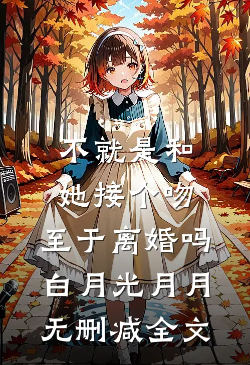 不就是和她接个吻，至于离婚吗白月光月月无删减全文