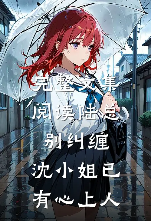 完整文集阅读陆总别纠缠，沈小姐已有心上人