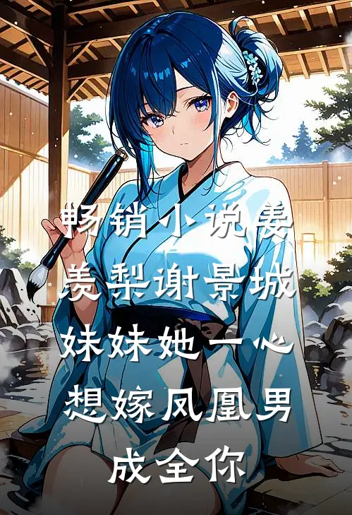 畅销小说姜羡梨谢景城《妹妹她一心想嫁凤凰男,成全你》