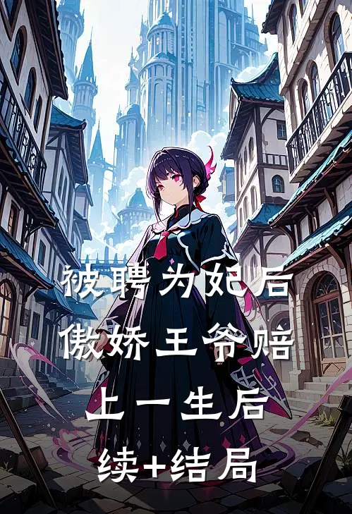 被聘为妃后，傲娇王爷赔上一生后续+结局