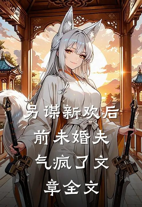 另谋新欢后，前未婚夫气疯了文章全文