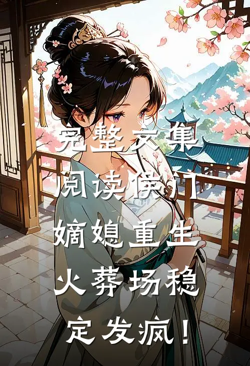 完整文集阅读侯门嫡媳重生，火葬场稳定发疯！