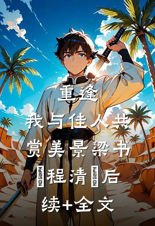 重逢：我与佳人共赏美景梁书媞程清玙后续+全文