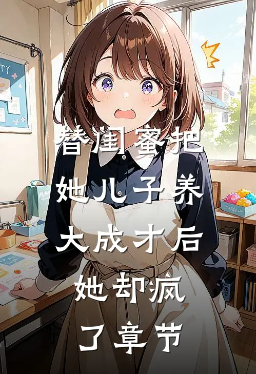 替闺蜜把她儿子养大成才后，她却疯了章节