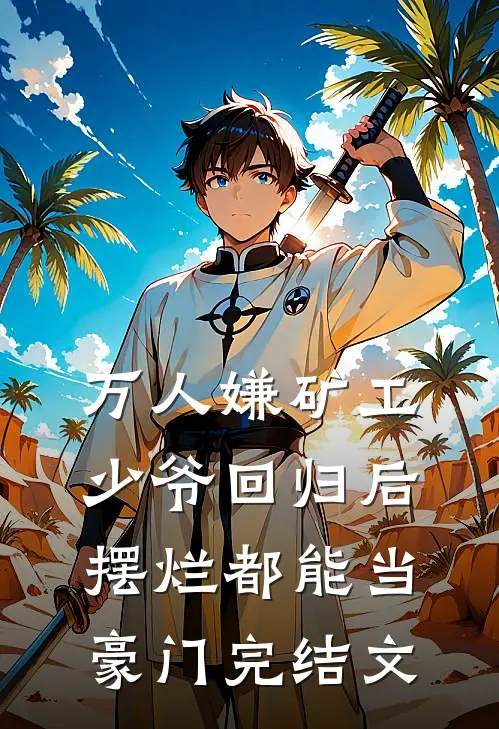 万人嫌矿工少爷回归后，摆烂都能当豪门完结文