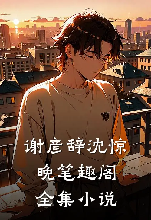 谢彦辞沈惊晚笔趣阁全集小说