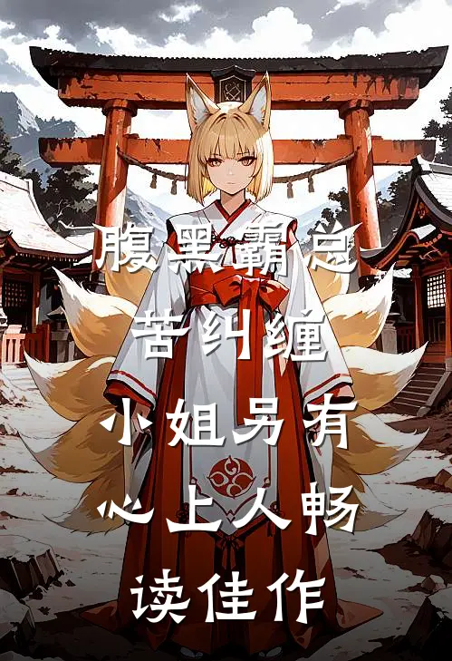 腹黑霸总苦纠缠，小姐另有心上人畅读佳作