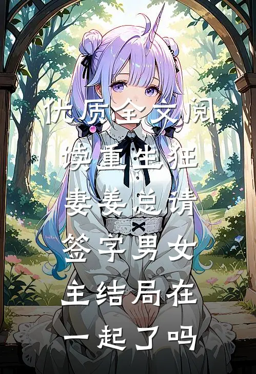 优质全文阅读重生狂妻姜总请签字男女主结局在一起了吗