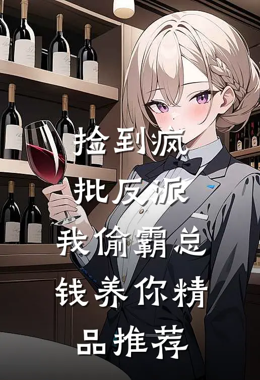 捡到疯批反派，我偷霸总钱养你精品推荐
