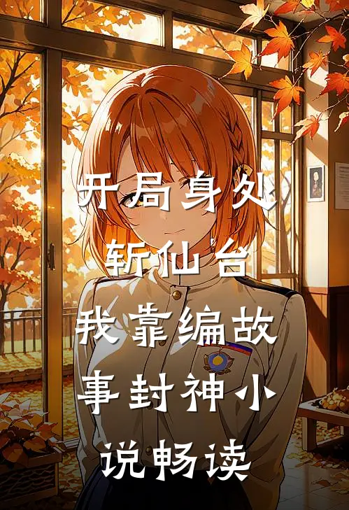 开局身处斩仙台，我靠编故事封神小说畅读