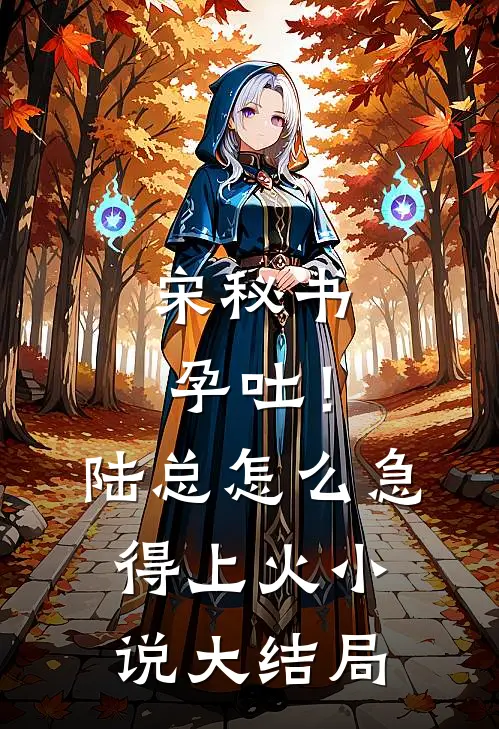 宋秘书孕吐！陆总怎么急得上火小说大结局