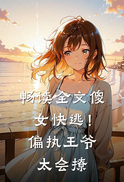 畅读全文傻女快逃！偏执王爷太会撩