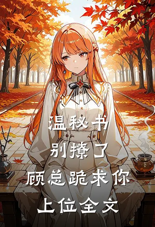 温秘书别撩了，顾总跪求你上位全文