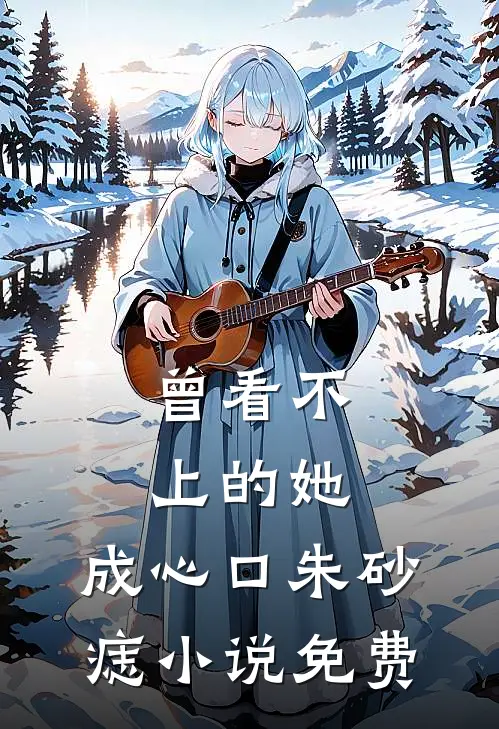 曾看不上的她，成心口朱砂痣小说免费