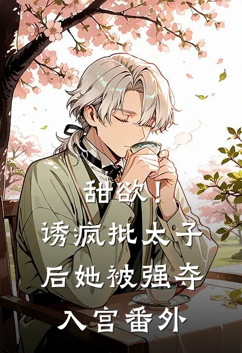 甜欲！诱疯批太子后她被强夺入宫番外