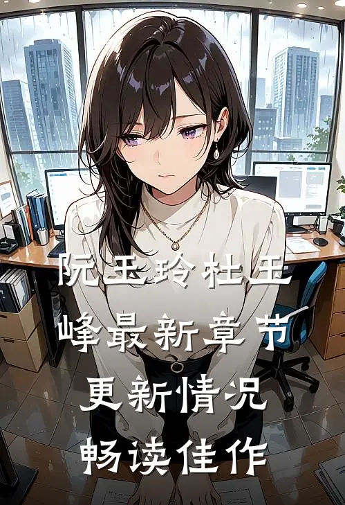 阮玉玲杜玉峰最新章节更新情况畅读佳作