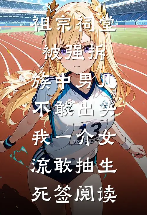 祖宗祠堂被强拆，族中男儿不敢出头，我一介女流敢抽生死签阅读