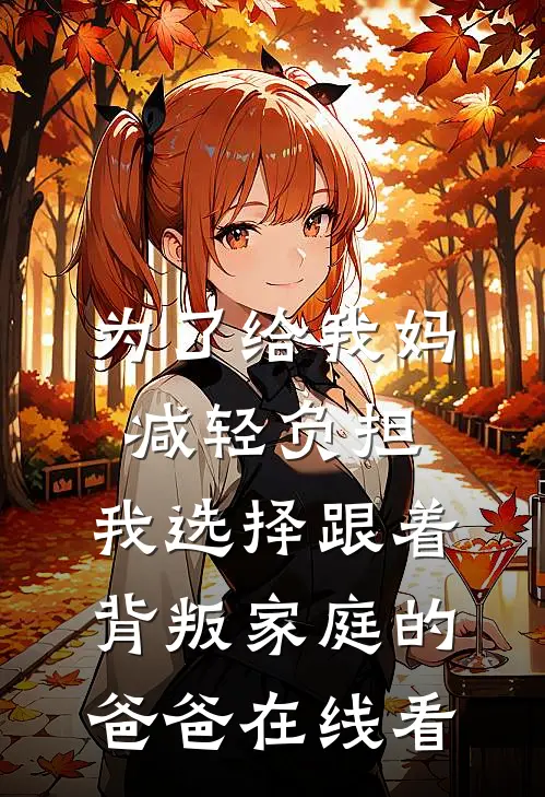 为了给我妈减轻负担，我选择跟着背叛家庭的爸爸在线看