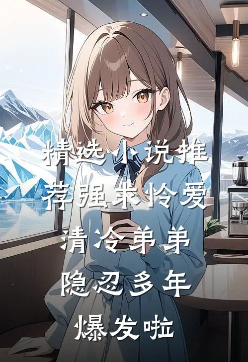 精选小说推荐强求怜爱：清冷弟弟隐忍多年爆发啦