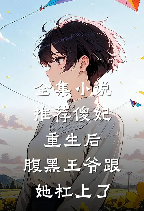 全集小说推荐傻妃重生后，腹黑王爷跟她杠上了